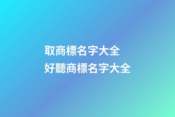 取商標名字大全 好聽商標名字大全-第1張-商標起名-玄機派